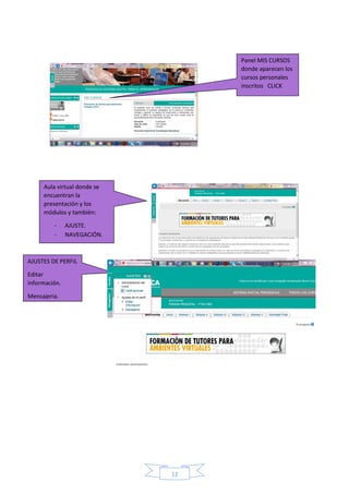 12
Panel MIS CURSOS
donde aparecen los
cursos personales
inscritos CLICK
Aula virtual donde se
encuentran la
presentación y los
módulos y también:
- AJUSTE.
- NAVEGACIÓN.
AJUSTES DE PERFIL
Editar
información.
Mensajeria.
 