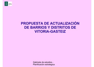 PROPUESTA DE ACTUALIZACIÓN
 DE BARRIOS Y DISTRITOS DE
      VITORIA-GASTEIZ




     Gabinete de estudios -
     Planificación estrategica
 