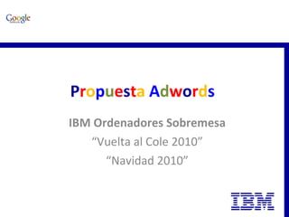 P r o p u e s t a   A d w o r d s   IBM Ordenadores Sobremesa “ Vuelta al Cole 2010” “ Navidad 2010” 