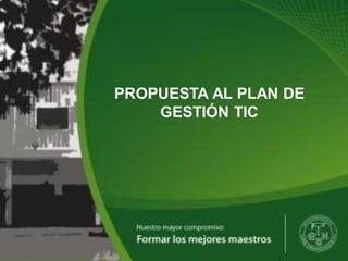 INSTITUCIÓN EDUCATIVA NORMAL SUPERIOR
SANTIAGO DE CALI
PROPUESTA AL PLAN DE
GESTIÓN TIC
 