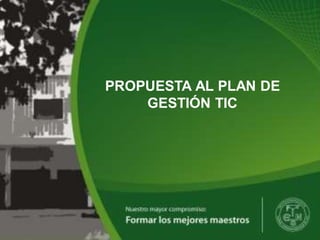 INSTITUCIÓN EDUCATIVA NORMAL SUPERIOR
SANTIAGO DE CALI
PROPUESTA AL PLAN DE
GESTIÓN TIC
 