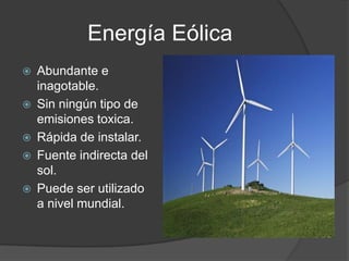 EnergíaEólicaAbundante e inagotable.Sin ningún tipo de emisiones toxica.Rápida de instalar.Fuente indirecta del sol.Puede ser utilizado a nivel mundial.