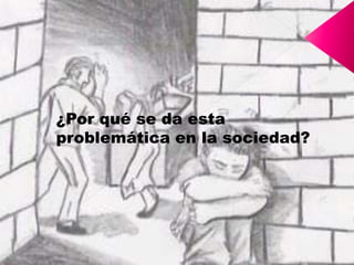 ¿Por qué se da esta problemática en la sociedad?