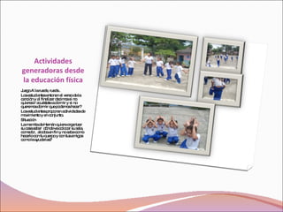 Actividades generadoras desde la educación física Juego A la rueda, rueda . Los estudiantes entonan el verso de la canción y al finalizar decimos si no quieres ir acuéstate a dormir y si no queremos dormir que podemos hacer? Los estudiantes proponen actividades de movimiento y en conjunto. Situación La mamita de Hernán quiere organizar su casa saber  dónde va colocar su sala, comedor,  alcoba en fin y no sabe como hacerlo con tu cuerpo y con tus amigos como le ayudarías? 