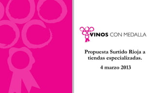 Propuesta Surtido Rioja a
 tiendas especializadas.
      4 marzo 2013
 