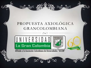 PROPUESTA AXIOLÓGICA
  GRANCOLOMBIANA
 