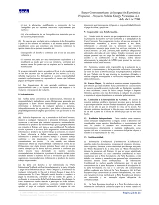 Banco Centroamericano de Integración Económica
                                                                       Propuesta – Proyecto Polaris Energy Nicaragua, S.A.
                                                                                                         4 de abril de 2008
  (ii) por la alteración, modificación o corrección de los                  documento que imponga una obligación o responsabilidad diferente
  Entregables que no hayamos autorizado explícitamente por                  al pago de daños y perjuicios.
  escrito; o
                                                                            9. Cooperación y uso de información.
  (iii) a la combinación de los Entregables con materiales que no
  les hayamos proporcionado.                                                (a) Ustedes están de acuerdo en que cooperarán con nosotros en
                                                                            la prestación de nuestros servicios conforme a lo estipulado en la
(b) En caso de que, en algún juicio, cualquiera de los Entregables          Carta Convenio. Esta cooperación incluye el que nos provean de
o parte de los mismos se considere, o en nuestra opinión pueda              instalaciones razonables y acceso oportuno a sus datos,
considerarse como que constituye una violación, tendremos la                información y personal, con la extensión que nosotros
opción, dentro de un período razonable, de:                                 consideremos necesaria para prestar los servicios conforme a la
                                                                            Carta Convenio. La Carta Convenio podrá establecer obligaciones
  (i) asegurarles el derecho a continuar con el uso de esa parte            adicionales derivadas de este trabajo. Ustedes reconocen que el
  violatoria; o                                                             asignar personal que no tenga las habilidades o conocimientos
                                                                            acordes a su colaboración en el Trabajo, podría afectar
  (ii) sustituir esa parte por una esencialmente equivalente o a            adversamente la capacidad de KPMG para prestar los servicios
  modificarla de modo que ya no sea violatoria, corriendo por               señalados en la Carta Convenio.
  nuestra cuenta los gastos que se originen por la sustitución o
  modificación.                                                             (b) Asimismo, ustedes serán responsables de la actuación de su
                                                                            personal y representantes, y de la precisión, suficiencia e integridad
Si a nuestro razonable juicio no podemos llevar a cabo cualquiera           de todos los datos e información que nos proporcionen a propósito
de las dos opciones que se describen en los incisos (i) o (ii),             de este Trabajo, por lo que nosotros no estaremos obligados a
deberán regresarnos los Entregables y nuestra responsabilidad               realizar ninguna investigación o verificación independiente sobre
consistirá exclusivamente en regresarles el monto que hubiesen              dicha información..
pagado por la parte violatoria.
                                                                            10. Fuerza Mayor. Ni ustedes ni nosotros seremos responsables
(c) Las disposiciones de este apartado establecen nuestra                   por retrasos que sean resultado de las circunstancias o causas fuera
responsabilidad total y su recurso exclusivo con respecto a la              de nuestro razonable control, incluyendo, sin limitación, incendios
violación o reclamación de violación.                                       u otros accidentes, causas de fuerza mayor, huelgas o disputas
                                                                            laborales, guerras u otro tipo de violencia, o cualquier ley, precepto
8. Indemnización                                                            o requisito de alguna dependencia o autoridad gubernamental.
(a) Ambas partes convenimos en indemnizarnos, liberarnos de                 11. Limitación a la Interposición de Acciones. Ni ustedes ni
responsabilidad y defendernos contra Obligaciones generadas por             nosotros podemos entablar o interponer acciones que se deriven de
negligencia o actos ilícitos intencionales que causen lesión,               o que tengan relación con este Trabajo después de que haya pasado
enfermedad o defunción de cualquier persona o personas,                     más de un año en que se presentó la causa de la acción. No
independientemente de su posición y por daños o destrucción de              obstante, podremos hacerlo por la falta de pago, a más tardar dentro
propiedad patrimonial tangible que sustente o en que incurra la otra        de un año a partir de la fecha del último pago que se nos haya
parte.                                                                      hecho.
(b) Salvo lo dispuesto en Ley, o permitido en la Carta Convenio,            12. Entidades Independiente. Tanto ustedes como nosotros
respecto a cualquier transacción o propuesta terminada, ustedes             somos entidades independientes y ninguno somos o deberemos ser
reconocen y convienen que cualquier sugerencia, recomendación,              considerados como agentes, distribuidores o representantes del
información o producto de nuestro trabajo que les proporcionemos            otro. Ni ustedes ni nosotros nos ostentaremos ni nos
con relación al Trabajo será para su uso confidencial. No deberán           representaremos directamente o mediante implicación, como
revelar o permitir el acceso a dicha sugerencias, recomendaciones,          agentes del otro ni asumiremos o crearemos obligación alguna a
información o producto de nuestro trabajo a un tercero, ni resumir          nombre o en representación del otro.
o hacer referencia a dichas sugerencias, recomendaciones,
información o producto de nuestro trabajo o a nuestro trabajo               13. Confidencialidad.
conforme a este documento, sin antes obtener nuestro
consentimiento por escrito.       En este sentido, nos deberán              a) Información Confidencial (“Información Confidencial”)
indemnizar, liberar de responsabilidad y defender en contra de las          significa todos los documentos, programas de cómputo, informes,
Obligaciones que algún tercero pretenda hacer valer en nuestra              datos registros, formatos y otros materiales que obtenga una parte
contra, siempre que se derive del uso, posesión o confianza que             (la “Parte Receptora”) de la otra parte (la “Parte Reveladora”)
dicho tercero haya depositado en nuestra asesoría,                          durante la prestación del Trabajo: (i) que se hayan identificado
recomendaciones, información o producto de nuestro trabajo como             como confidenciales; (ii) cuya naturaleza confidencial se haya
resultado directo o indirecto del uso o revelación que de dichas            manifestado por la Parte Reveladora a la Parte Receptora; o (iii)
sugerencias, recomendaciones, información o producto de nuestro             debido a su carácter y naturaleza una persona bajo circunstancias
trabajo hagan ustedes.                                                      similares trataría como confidenciales.           La Información
                                                                            Confidencial no incluye aquella información que: (i) sea del
(c) La parte con derecho a ser indemnizada (la “Parte                       conocimiento de la parte Receptora al momento de divulgación de
Indemnizada”) deberá notificar inmediatamente a la parte obligada           la parte Reveladora; (ii) sea o se convierta del conocimiento
a pagar dicha indemnización (la “Parte Obligada”), la existencia de         público mediante acto lícito de la Parte Receptora; (iii) la Parte
cualquier reclamación por la cual la primera busque el pago de la           Receptora haya desarrollado de manera independiente, sin violar
indemnización. La Parte Obligada tendrá derecho a conducir o                este Acuerdo; (iv) sea recibida por la Parte Receptora de terceros
pagar la reclamación, corriendo por su cuenta los gastos, y                 sin restricción y sin incumplir alguna obligación de
recibiendo la cooperación de la Parte Indemnizada. No obstante, la          confidencialidad.
Parte Indemnizada tendrá derecho a participar en dicha defensa,
sufragando los gastos respectivos, asimismo tendrá derecho a                b) La Parte Receptora devolverá a la Parte Reveladora toda su
aprobar el pago de cualquier reclamación al amparo de este                  información confidencial y todas las copias de la misma cuando así

 © 2008 KPMG S.A., firma miembro costarricense de KPMG International, una cooperativa suiza.                                Página 23 de 24
 Derechos reservados. Impreso en Costa Rica.
 