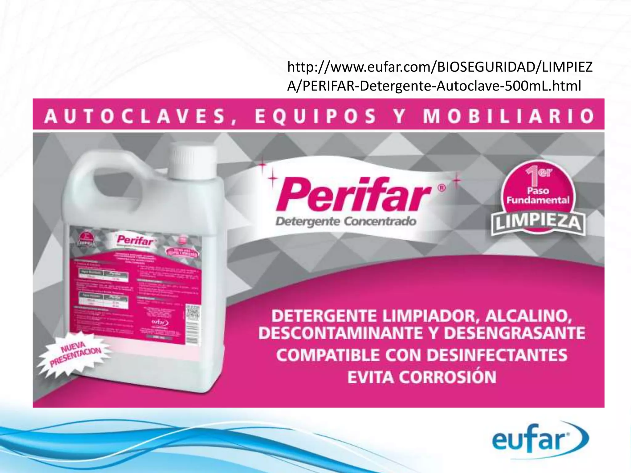 http://www.eufar.com/BIOSEGURIDAD/LIMPIEZ
A/PERIFAR-Detergente-Autoclave-500mL.html
 