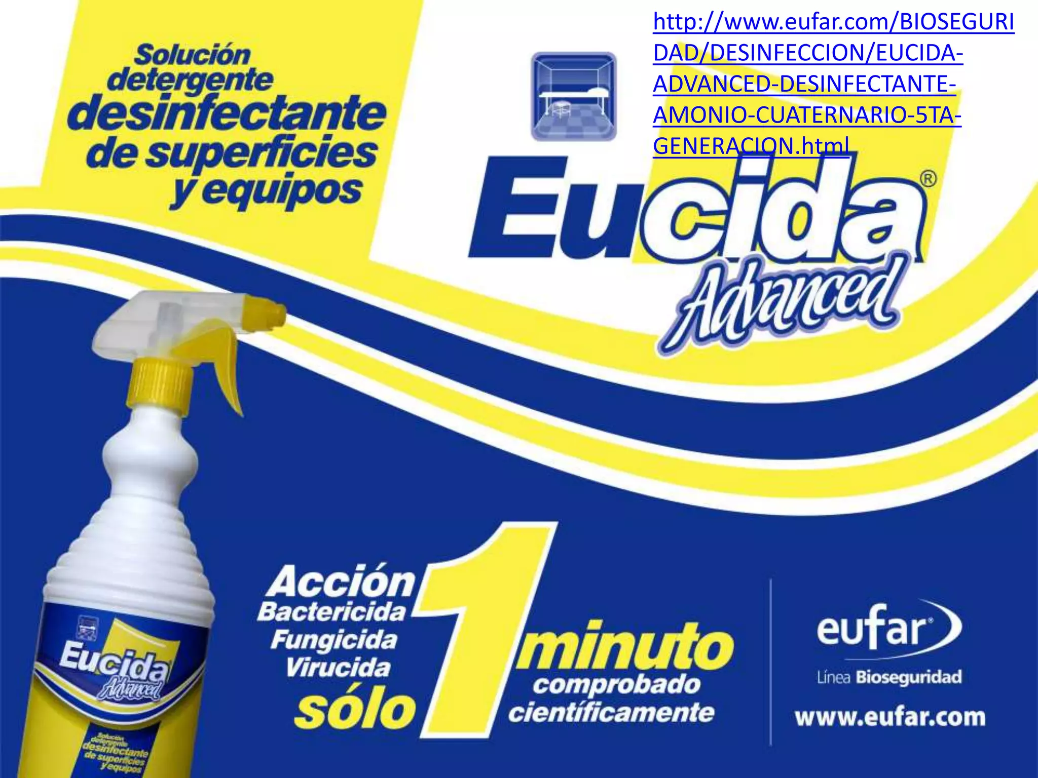 http://www.eufar.com/BIOSEGURI
DAD/DESINFECCION/EUCIDA-
ADVANCED-DESINFECTANTE-
AMONIO-CUATERNARIO-5TA-
GENERACION.html
 