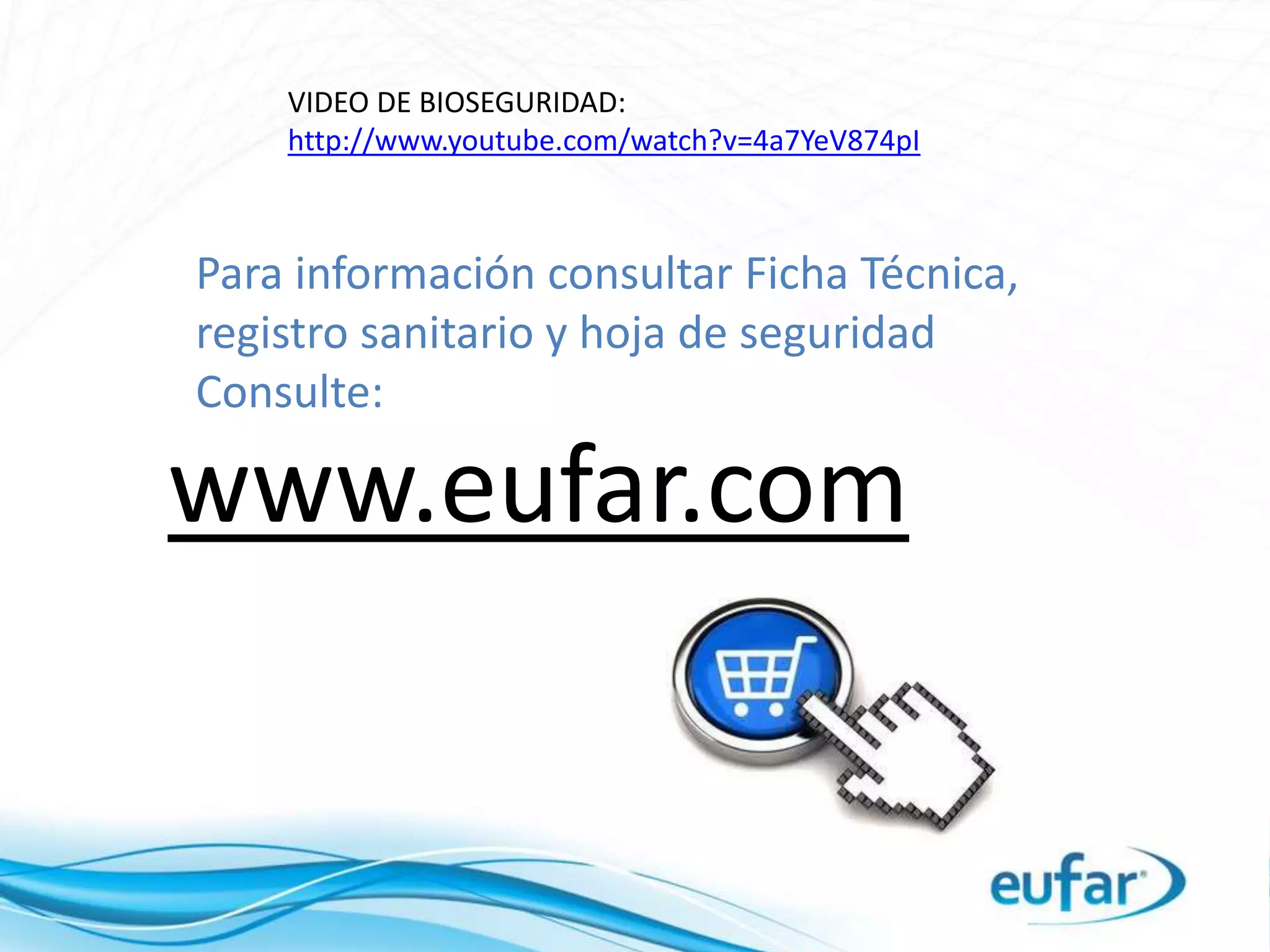 www.eufar.com
Para información consultar Ficha Técnica,
registro sanitario y hoja de seguridad
Consulte:
VIDEO DE BIOSEGURIDAD:
http://www.youtube.com/watch?v=4a7YeV874pI
 