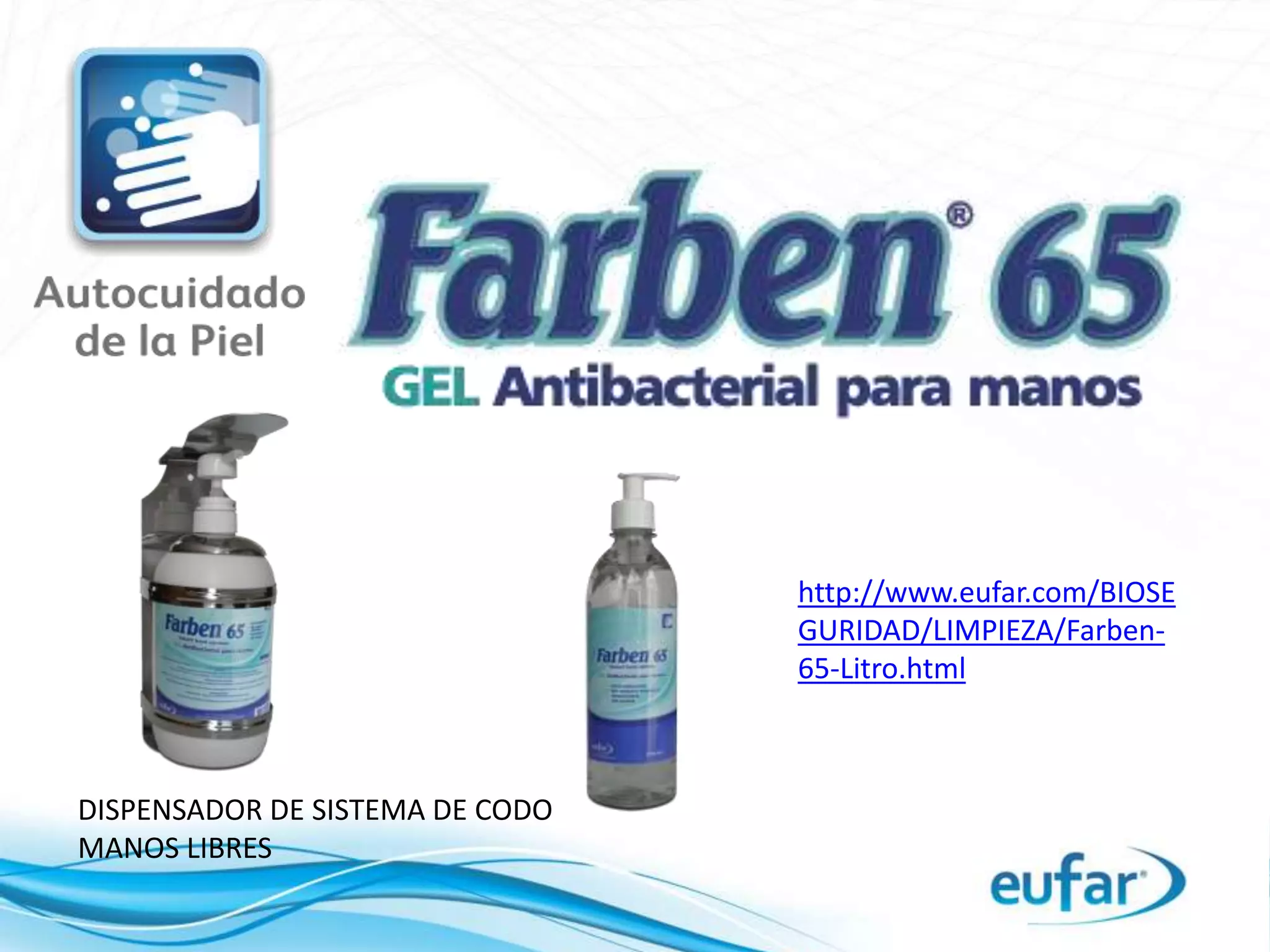 http://www.eufar.com/BIOSE
GURIDAD/LIMPIEZA/Farben-
65-Litro.html
DISPENSADOR DE SISTEMA DE CODO
MANOS LIBRES
 