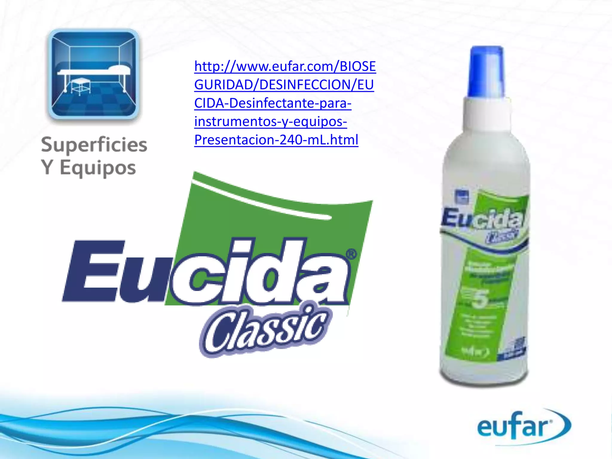 http://www.eufar.com/BIOSE
GURIDAD/DESINFECCION/EU
CIDA-Desinfectante-para-
instrumentos-y-equipos-
Presentacion-240-mL.html
 