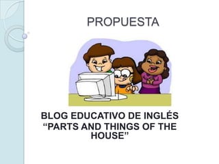 PROPUESTAPROPUESTA BLOG EDUCATIVO DE INGLÉS “PARTS AND THINGS OF THE HOUSE” 