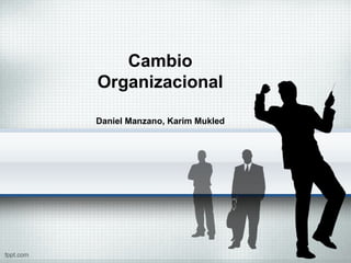 Cambio
Organizacional
Daniel Manzano, Karim Mukled
 