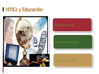 NTICs y Educación

                    Principios comunes




                    Aplicaciones Educativas




                    Perspectivas de Futuro
 