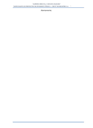 “ALMEIDA MIRAVAL, CAROLINA ELIZAMA”
“ESPECIALISTA EN PROYECTOS DE INVERSION PÚBLICA – CEH N° DE REGISTRO 514 ”
Atentamente;
 