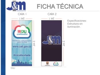 FICHA TÉCNICA
CALI
Especificaciones:
Estructura sin
iluminación.
 