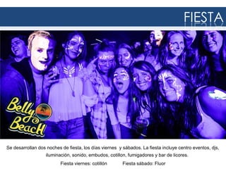 FIESTA

Se desarrollan dos noches de fiesta, los días viernes y sábados. La fiesta incluye centro eventos, djs,
iluminación, sonido, embudos, cotillon, fumigadores y bar de licores.
Fiesta viernes: cotillón

Fiesta sábado: Fluor

 