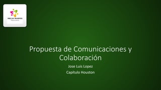 Propuesta de Comunicaciones y
Colaboración
Jose Luis Lopez
Capítulo Houston

 