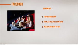 FACEBOOK
                                       dinamicas


                                       Trivias sobre CPM

                                       Regalar boletos de partidos

                                        Regalar boletos de cine




jueves, 21 de marzo de 13
 
