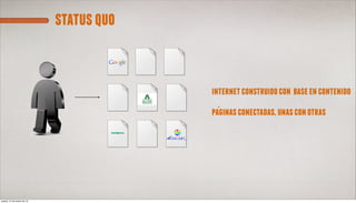 status quo


                                         internet construido con base en contenido

                                         paginas conectadas, unas con otras




jueves, 21 de marzo de 13
 