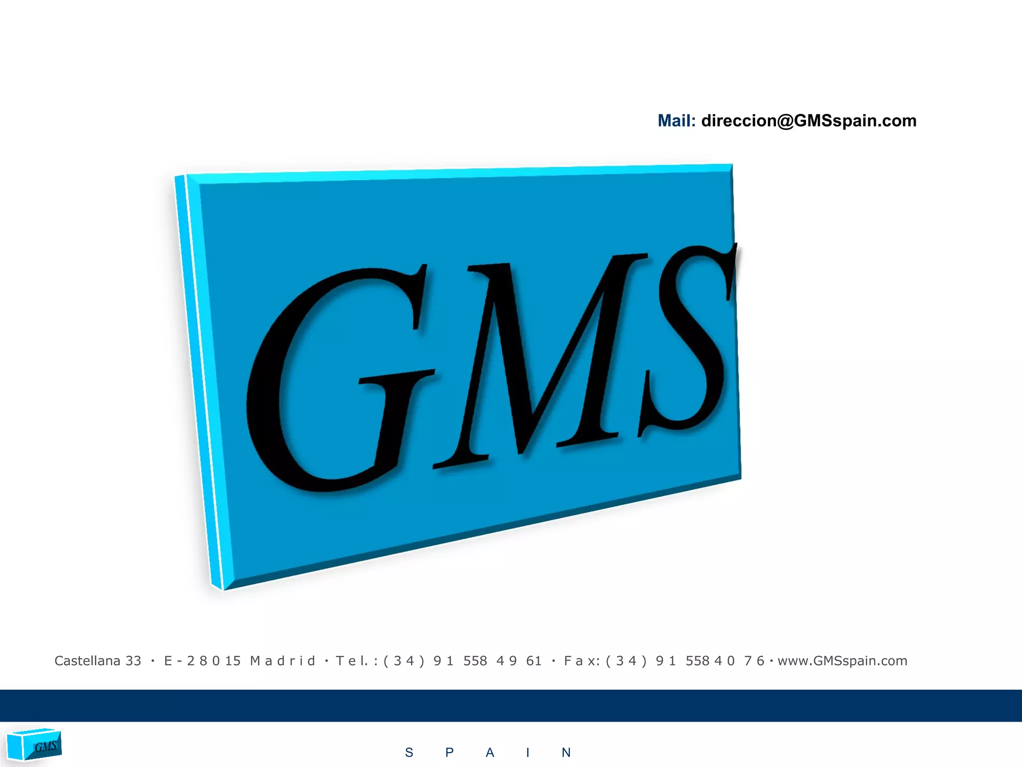 Castellana 33  E - 2 8 0 15 M a d r i d  T e l. : ( 3 4 ) 9 1 558 4 9 61  F a x: ( 3 4 ) 9 1 558 4 0 7 6  www.GMSspain.com
S P A I N
Mail: direccion@GMSspain.com
 