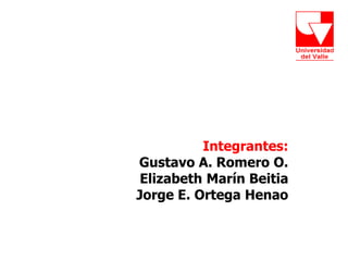 Integrantes:
Gustavo A. Romero O.
Elizabeth Marín Beitia
Jorge E. Ortega Henao
 