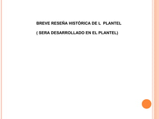 BREVE RESEÑA HISTÓRICA DE L  PLANTEL ( SERA DESARROLLADO EN EL PLANTEL) 
