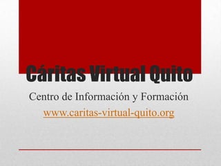 Cáritas Virtual Quito
Centro de Información y Formación
www.caritas-virtual-quito.org

 