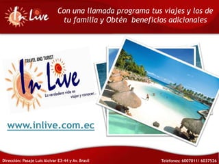 Con una llamada programa tus viajes y los de tu familia y Obtén  beneficios adicionales www.inlive.com.ec Dirección: Pasaje Luis Alcivar E3-44 y Av. Brasil Teléfonos: 6007011/ 6037526 