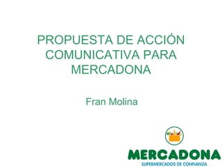 PROPUESTA DE ACCIÓN COMUNICATIVA PARA MERCADONA Fran Molina 