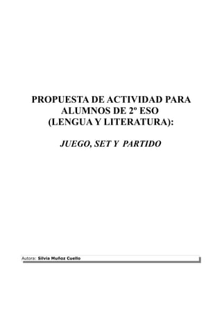 PROPUESTA DE ACTIVIDAD PARA
ALUMNOS DE 2º ESO
(LENGUA Y LITERATURA):
JUEGO, SET Y PARTIDO
Autora: Silvia Muñoz Cuello
 