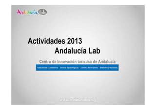 Actividades 2013
        Andalucía Lab
   Centro de Innovación turística de Andalucía
 
