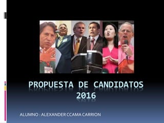 PROPUESTA DE CANDIDATOS
2016
ALUMNO : ALEXANDERCCAMA CARRION
 