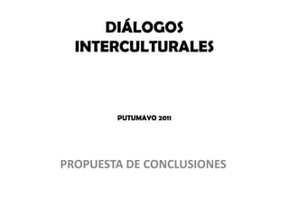 DIÁLOGOS INTERCULTURALESPUTUMAYO 2011 PROPUESTA DE CONCLUSIONES  
