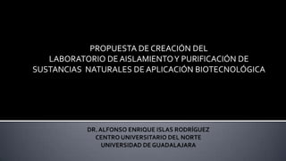PROPUESTA DE CREACIÓN DEL
   LABORATORIO DE AISLAMIENTO Y PURIFICACIÓN DE
SUSTANCIAS NATURALES DE APLICACIÓN BIOTECNOLÓGICA
 