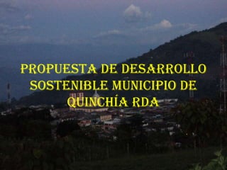 Quinchia Rda Propuesta de desarrollo sostenible municipio de quinchía rlda | PPTX