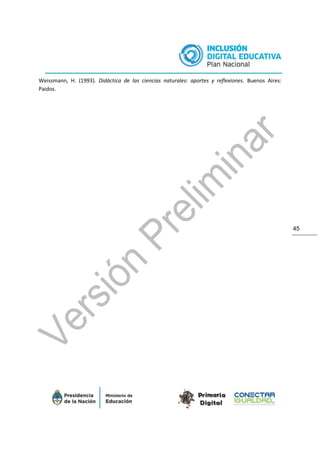 45
Weissmann, H. (1993). Didáctica de las ciencias naturales: aportes y reflexiones. Buenos Aires:
Paidos.
 