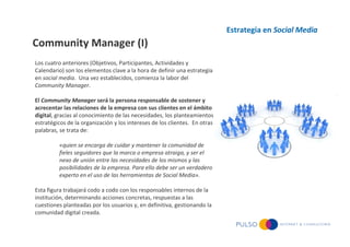 Estrategia en Social Media
Community Manager (I)
Los cuatro anteriores (Objetivos, Participantes, Actividades y
Calendario...