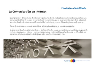 Estrategia en Social Media
La Comunicación en Internet
La originalidad y diferenciación de Internet respecto a los demás m...