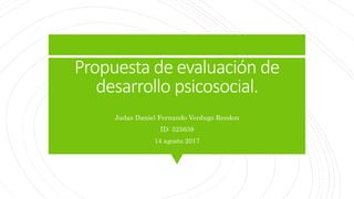 Propuesta de evaluación de
desarrollo psicosocial.
Judas Daniel Fernando Verdugo Rendon
ID: 525638
14 agosto 2017
 