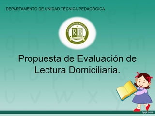 Propuesta de Evaluación de
Lectura Domiciliaria.
DEPARTAMENTO DE UNIDAD TÉCNICA PEDAGÓGICA
 