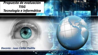 Propuesta de evaluación
TISG
Tecnología e informática
Docente : Juan Carlos Padilla
 
