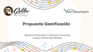 Propuesta Gamificación
Maestría Producción Y Dirección e-Learning
Ludwyn Anibal Diaz Morales
 