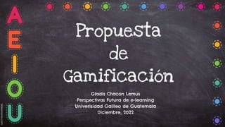 Propuesta
de
Gamificación
Gladis Chacón Lemus
Perspectivas Futura de e-learning
Univerisidad Galileo de Guatemala
Diciembre, 2022
 
