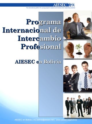 Pro grama  Internacio nal de  Interc ambio  Profe sional AIESEC e n Bolivia AIESEC en Bolivia | mc.bolivia@aiesec.net |  www.aiesec.org/bolivia 