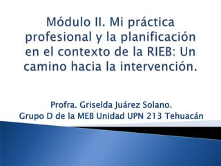 Profra. Griselda Juárez Solano.
Grupo D de la MEB Unidad UPN 213 Tehuacán
 