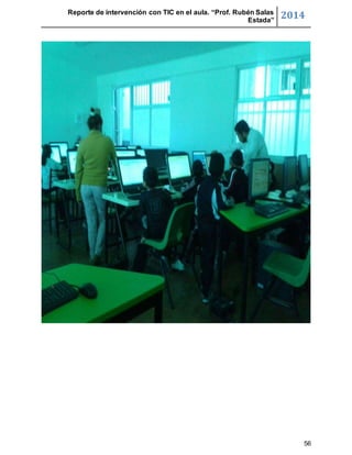 Reporte de intervención con TIC en el aula. “Prof. Rubén Salas 
Estada” 2014 
56 
 