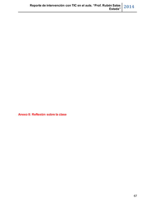 Reporte de intervención con TIC en el aula. “Prof. Rubén Salas 
Estada” 2014 
67 
Anexo 8: Reflexión sobre la clase 
 