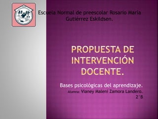 Bases psicológicas del aprendizaje.
Alumna: Vianey Maleni Zamora Landero.
2°B
Escuela Normal de preescolar Rosario María
Gutiérrez Eskildsen.
 